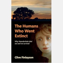 The Humans Who Went Extinct: Why Neanderthals Died Out and We Survived (Clive Finlayson)